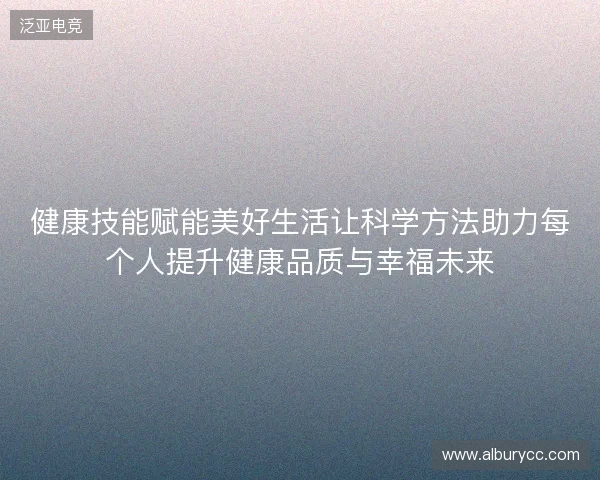 健康技能赋能美好生活让科学方法助力每个人提升健康品质与幸福未来